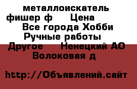  металлоискатель фишер ф2. › Цена ­ 15 000 - Все города Хобби. Ручные работы » Другое   . Ненецкий АО,Волоковая д.
